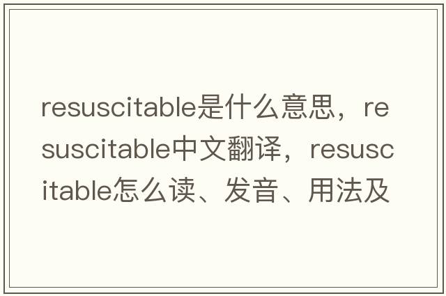 resuscitable是什么意思，resuscitable中文翻譯，resuscitable怎么讀、發(fā)音、用法及例句
