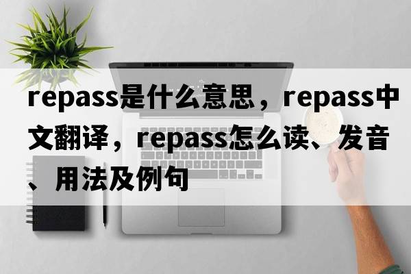repass是什么意思，repass中文翻譯，repass怎么讀、發(fā)音、用法及例句