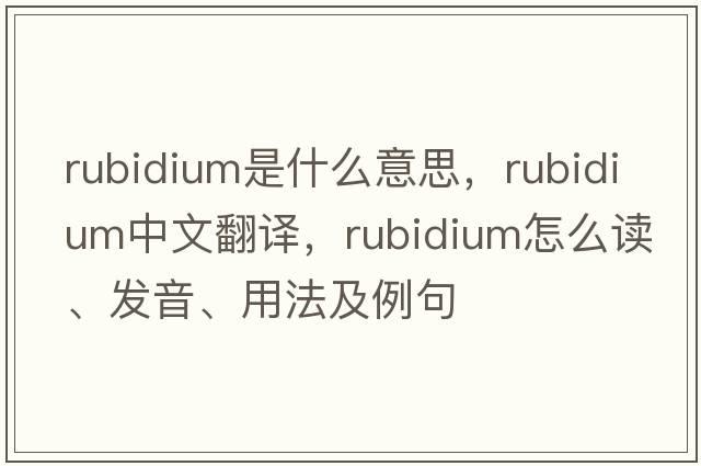 rubidium是什么意思，rubidium中文翻譯，rubidium怎么讀、發(fā)音、用法及例句