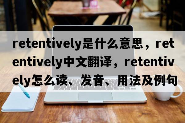 retentively是什么意思，retentively中文翻譯，retentively怎么讀、發(fā)音、用法及例句