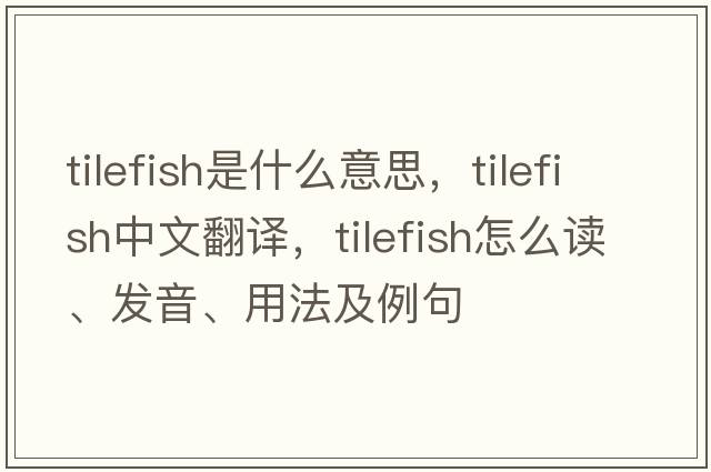 tilefish是什么意思，tilefish中文翻譯，tilefish怎么讀、發(fā)音、用法及例句