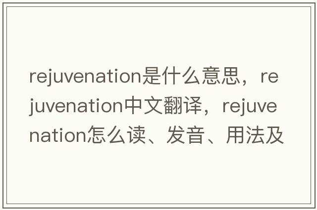 rejuvenation是什么意思，rejuvenation中文翻譯，rejuvenation怎么讀、發(fā)音、用法及例句