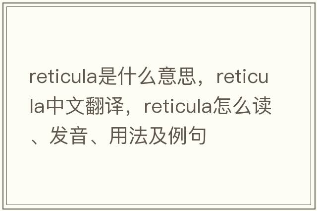 reticula是什么意思，reticula中文翻譯，reticula怎么讀、發(fā)音、用法及例句