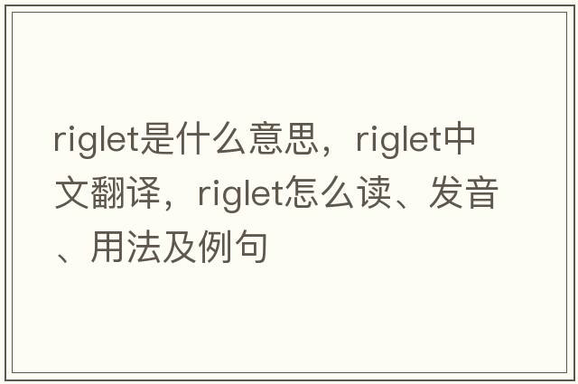 riglet是什么意思，riglet中文翻譯，riglet怎么讀、發(fā)音、用法及例句