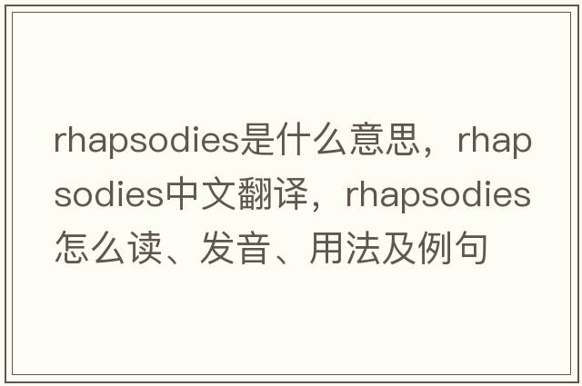 rhapsodies是什么意思，rhapsodies中文翻譯，rhapsodies怎么讀、發(fā)音、用法及例句