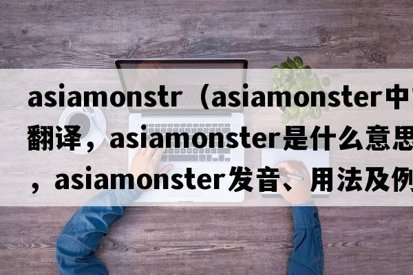 asiamonstr（asiamonster中文翻譯，asiamonster是什么意思，asiamonster發(fā)音、用法及例句）
