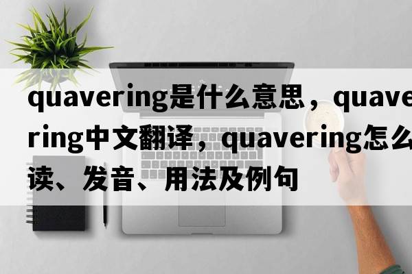 quavering是什么意思，quavering中文翻譯，quavering怎么讀、發(fā)音、用法及例句