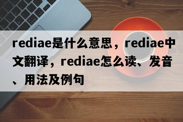 rediae是什么意思，rediae中文翻譯，rediae怎么讀、發(fā)音、用法及例句