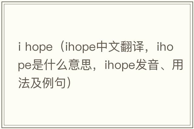 i hope（ihope中文翻譯，ihope是什么意思，ihope發(fā)音、用法及例句）