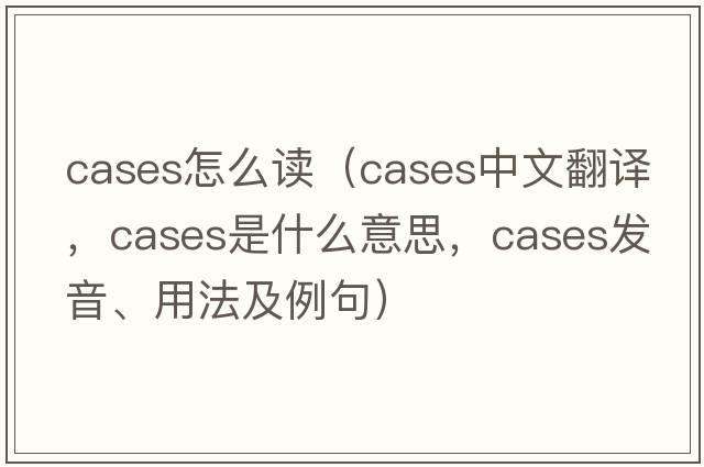 cases怎么讀（cases中文翻譯，cases是什么意思，cases發(fā)音、用法及例句）