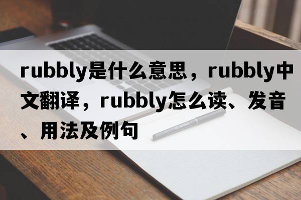 rubbly是什么意思，rubbly中文翻譯，rubbly怎么讀、發(fā)音、用法及例句