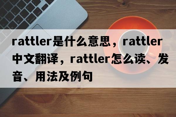 rattler是什么意思，rattler中文翻譯，rattler怎么讀、發(fā)音、用法及例句