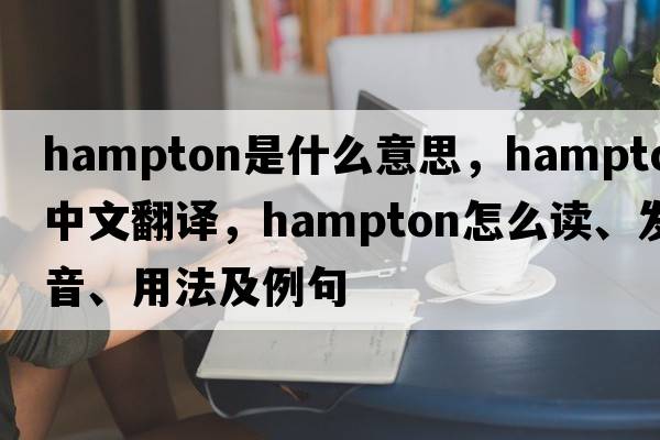 Hampton是什么意思，Hampton中文翻譯，Hampton怎么讀、發(fā)音、用法及例句