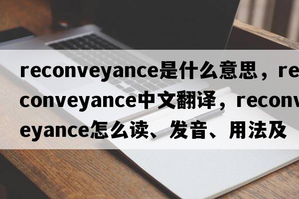 reconveyance是什么意思，reconveyance中文翻譯，reconveyance怎么讀、發(fā)音、用法及例句