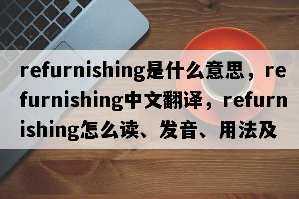 refurnishing是什么意思，refurnishing中文翻譯，refurnishing怎么讀、發(fā)音、用法及例句