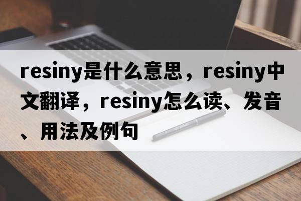 resiny是什么意思，resiny中文翻譯，resiny怎么讀、發(fā)音、用法及例句