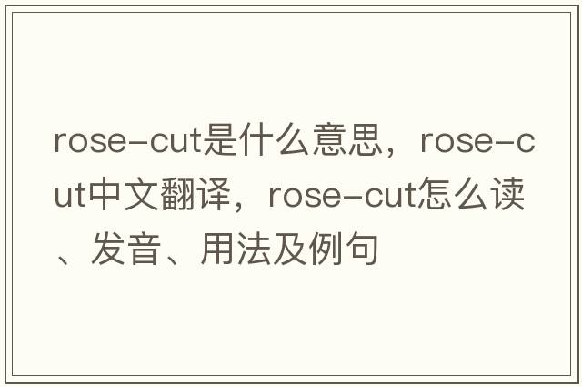 rose-cut是什么意思，rose-cut中文翻譯，rose-cut怎么讀、發(fā)音、用法及例句