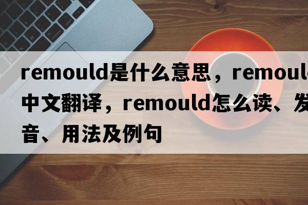 remould是什么意思，remould中文翻譯，remould怎么讀、發(fā)音、用法及例句
