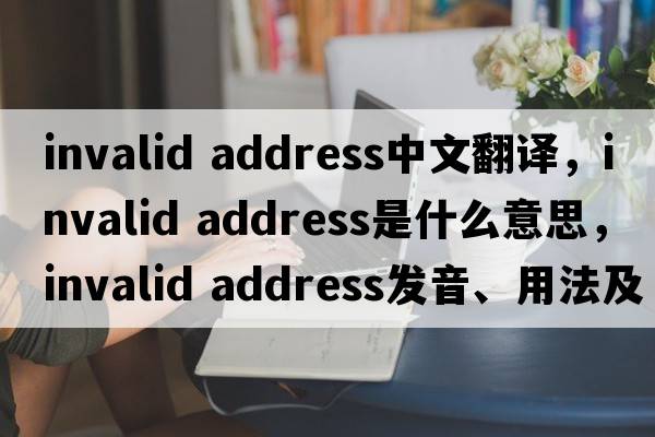 invalid address中文翻譯，invalid address是什么意思，invalid address發(fā)音、用法及例句
