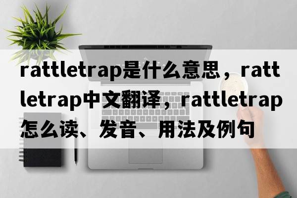 rattletrap是什么意思，rattletrap中文翻譯，rattletrap怎么讀、發(fā)音、用法及例句