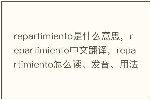 repartimiento是什么意思，repartimiento中文翻譯，repartimiento怎么讀、發(fā)音、用法及例句