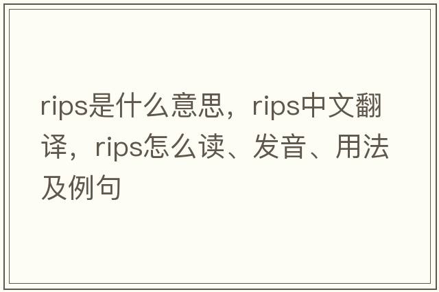 rips是什么意思，rips中文翻譯，rips怎么讀、發(fā)音、用法及例句