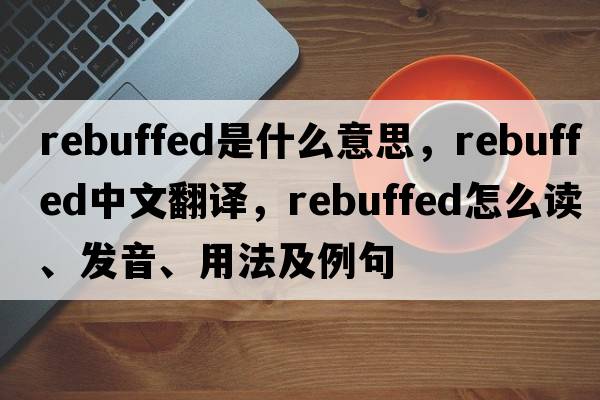 rebuffed是什么意思，rebuffed中文翻譯，rebuffed怎么讀、發(fā)音、用法及例句