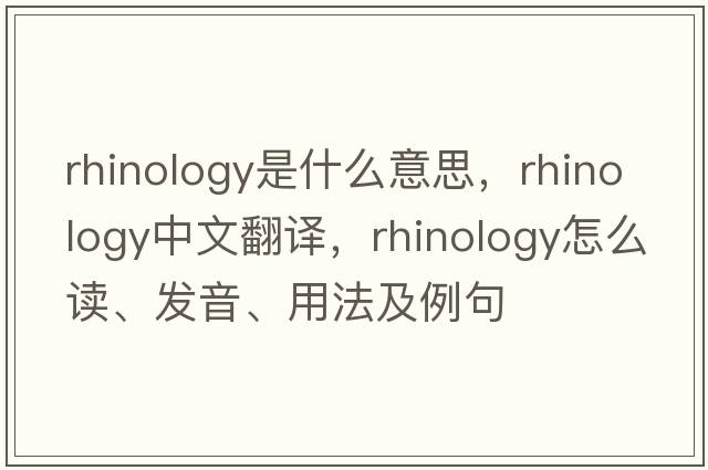 rhinology是什么意思，rhinology中文翻譯，rhinology怎么讀、發(fā)音、用法及例句