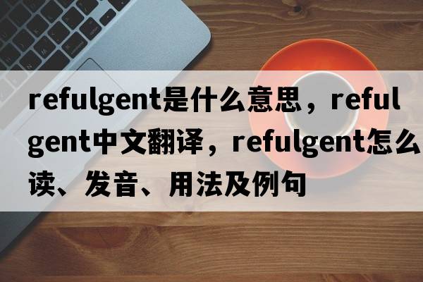 refulgent是什么意思，refulgent中文翻譯，refulgent怎么讀、發(fā)音、用法及例句