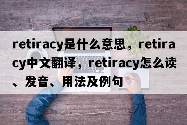 retiracy是什么意思，retiracy中文翻譯，retiracy怎么讀、發(fā)音、用法及例句