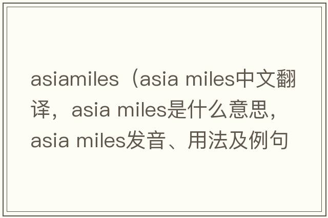 asiamiles（asia miles中文翻譯，asia miles是什么意思，asia miles發(fā)音、用法及例句）