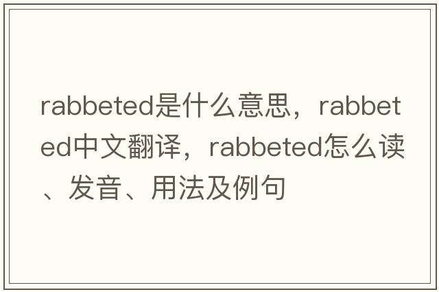 rabbeted是什么意思，rabbeted中文翻譯，rabbeted怎么讀、發(fā)音、用法及例句