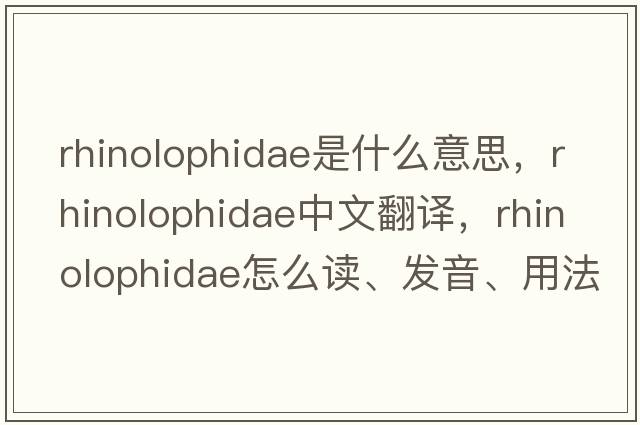 Rhinolophidae是什么意思，Rhinolophidae中文翻譯，Rhinolophidae怎么讀、發(fā)音、用法及例句