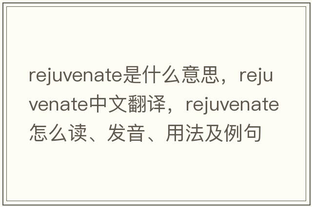 rejuvenate是什么意思，rejuvenate中文翻譯，rejuvenate怎么讀、發(fā)音、用法及例句
