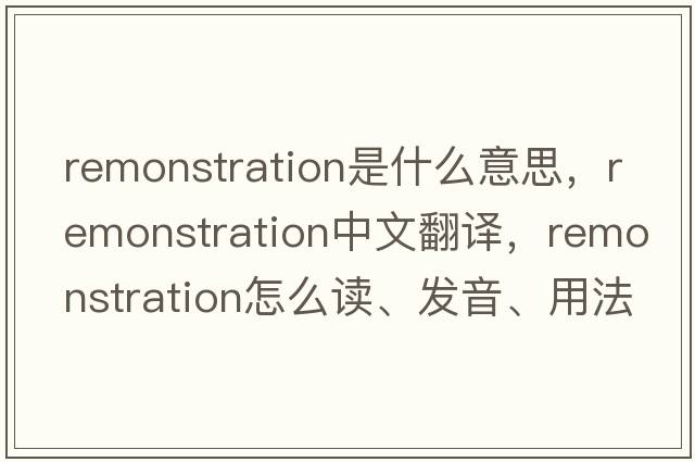 remonstration是什么意思，remonstration中文翻譯，remonstration怎么讀、發(fā)音、用法及例句