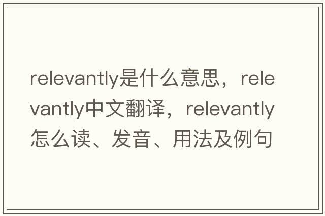 relevantly是什么意思，relevantly中文翻譯，relevantly怎么讀、發(fā)音、用法及例句