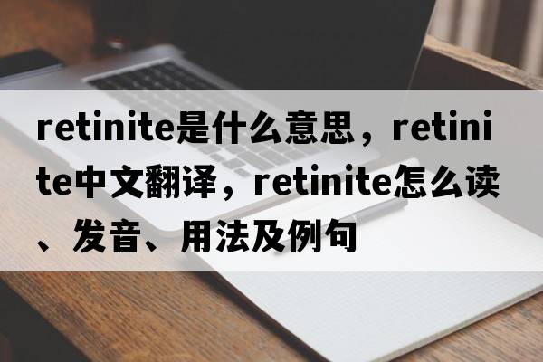 retinite是什么意思，retinite中文翻譯，retinite怎么讀、發(fā)音、用法及例句
