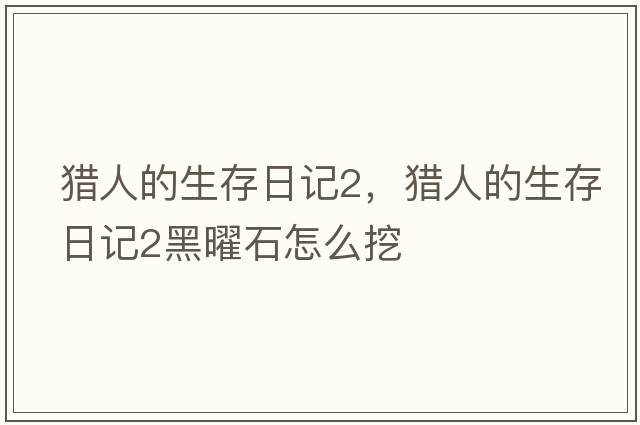 獵人的生存日記2，獵人的生存日記2黑曜石怎么挖