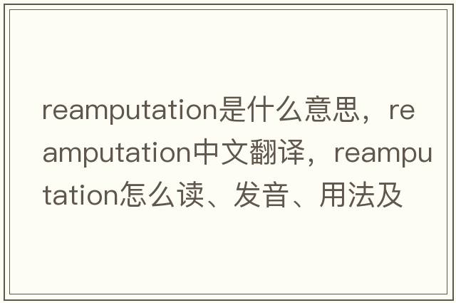 reamputation是什么意思，reamputation中文翻譯，reamputation怎么讀、發(fā)音、用法及例句