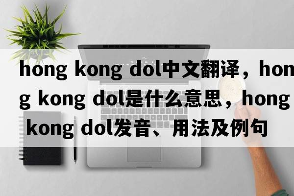 hong kong dol中文翻譯，hong kong dol是什么意思，hong kong dol發(fā)音、用法及例句