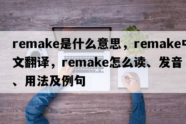 remake是什么意思，remake中文翻譯，remake怎么讀、發(fā)音、用法及例句