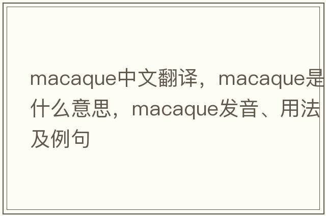 macaque中文翻譯，macaque是什么意思，macaque發(fā)音、用法及例句