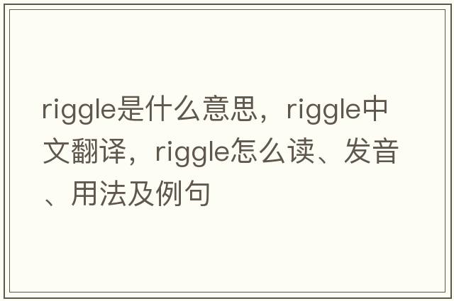 Riggle是什么意思，Riggle中文翻譯，Riggle怎么讀、發(fā)音、用法及例句
