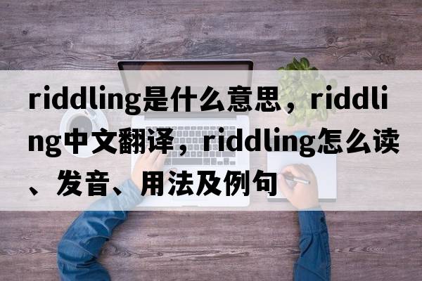 riddling是什么意思，riddling中文翻譯，riddling怎么讀、發(fā)音、用法及例句