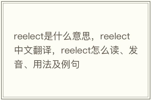 reelect是什么意思，reelect中文翻譯，reelect怎么讀、發(fā)音、用法及例句