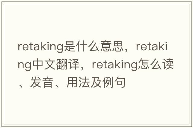 retaking是什么意思，retaking中文翻譯，retaking怎么讀、發(fā)音、用法及例句