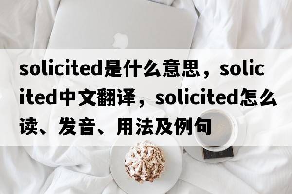 solicited是什么意思，solicited中文翻譯，solicited怎么讀、發(fā)音、用法及例句