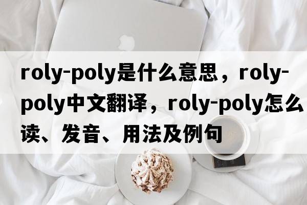 roly-poly是什么意思，roly-poly中文翻譯，roly-poly怎么讀、發(fā)音、用法及例句