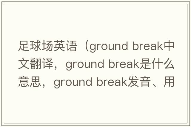 足球場(chǎng)英語(yǔ)（ground break中文翻譯，ground break是什么意思，ground break發(fā)音、用法及例句）