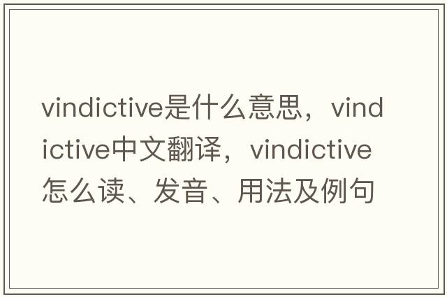 vindictive是什么意思，vindictive中文翻譯，vindictive怎么讀、發(fā)音、用法及例句